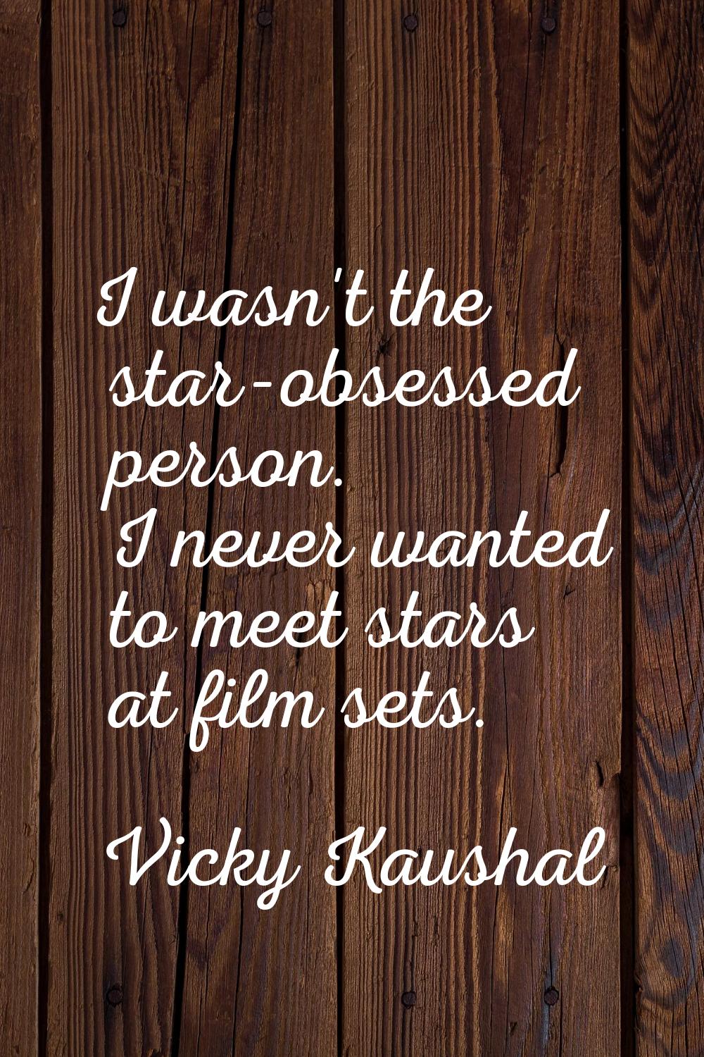 I wasn't the star-obsessed person. I never wanted to meet stars at film sets.