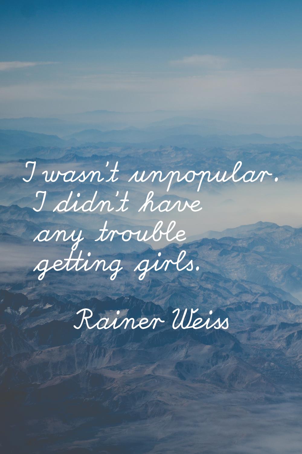 I wasn't unpopular. I didn't have any trouble getting girls.