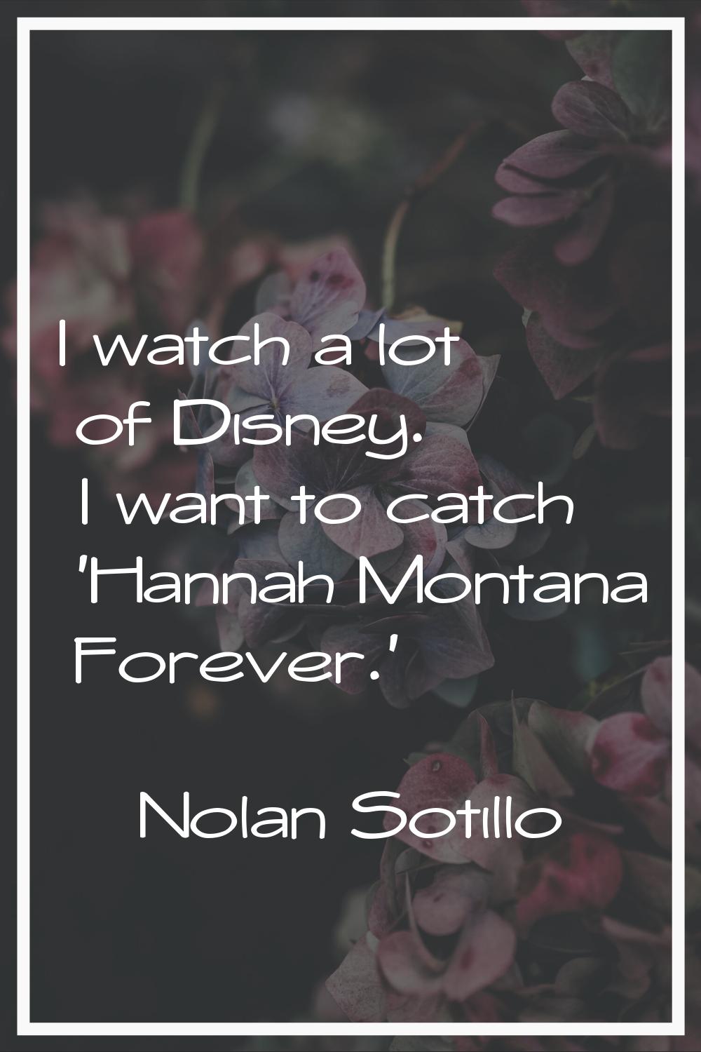 I watch a lot of Disney. I want to catch 'Hannah Montana Forever.'