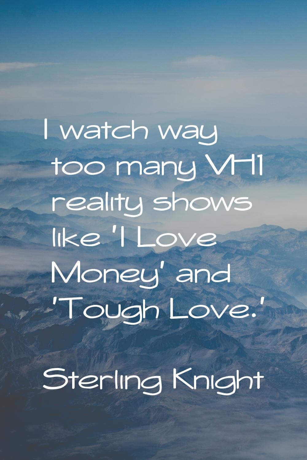 I watch way too many VH1 reality shows like 'I Love Money' and 'Tough Love.'