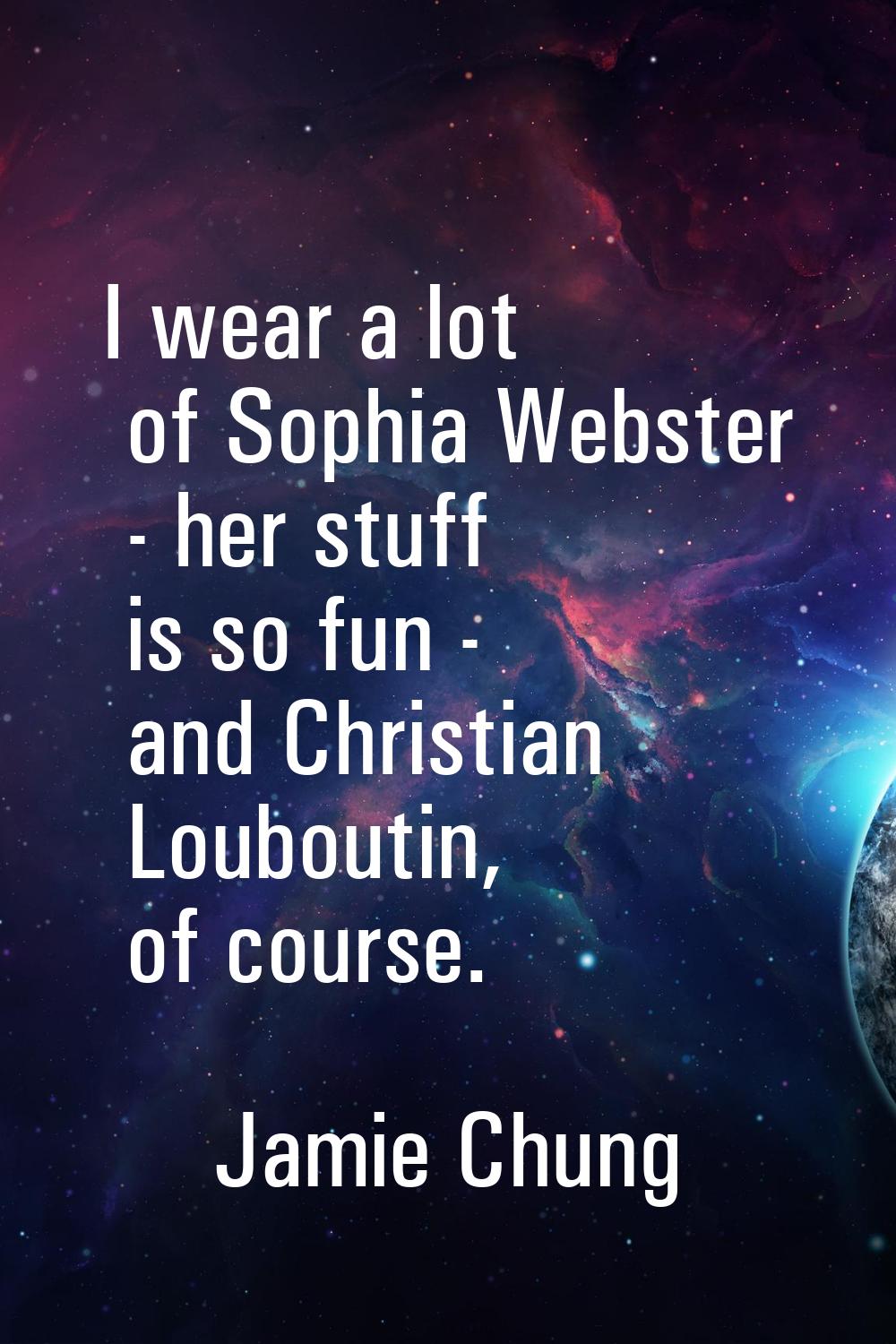 I wear a lot of Sophia Webster - her stuff is so fun - and Christian Louboutin, of course.