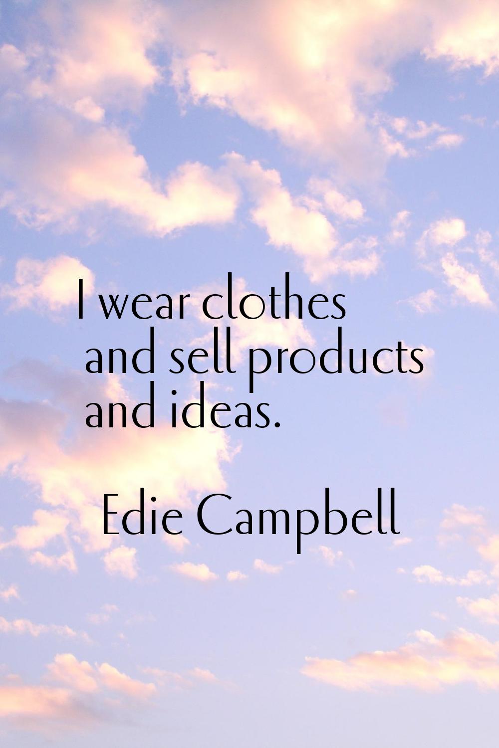 I wear clothes and sell products and ideas.