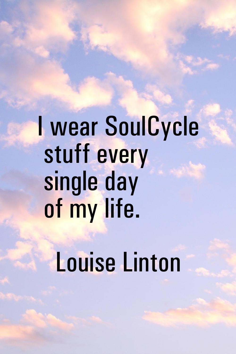 I wear SoulCycle stuff every single day of my life.