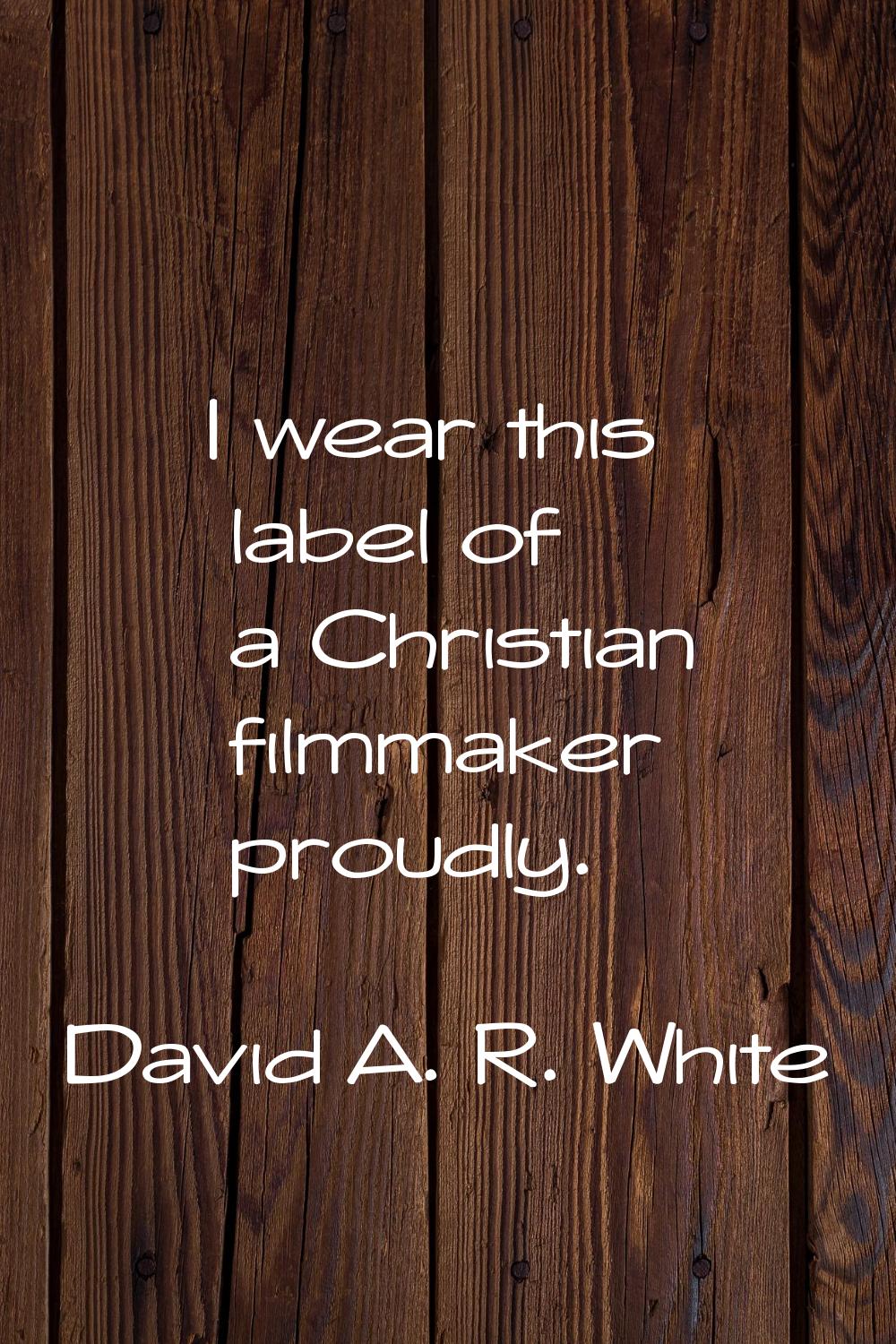 I wear this label of a Christian filmmaker proudly.
