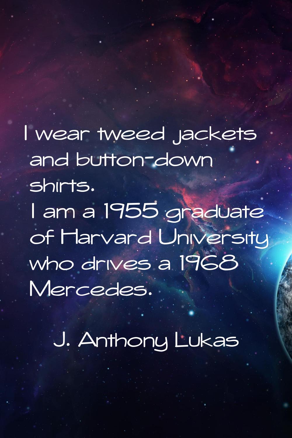 I wear tweed jackets and button-down shirts. I am a 1955 graduate of Harvard University who drives 