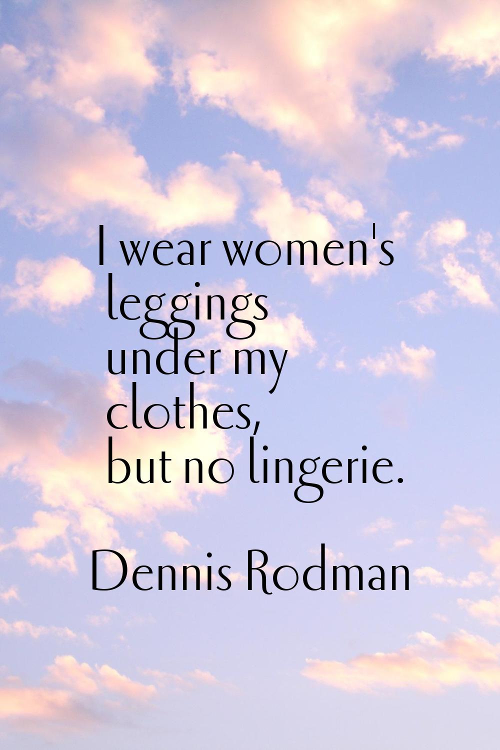 I wear women's leggings under my clothes, but no lingerie.