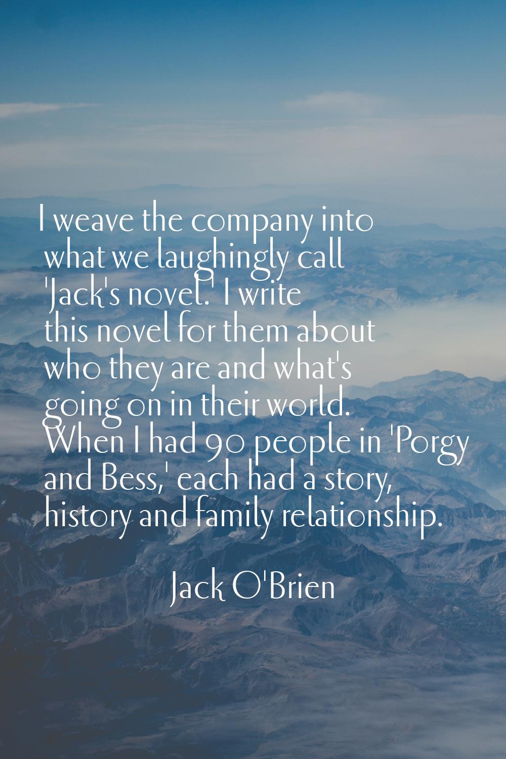 I weave the company into what we laughingly call 'Jack's novel.' I write this novel for them about 