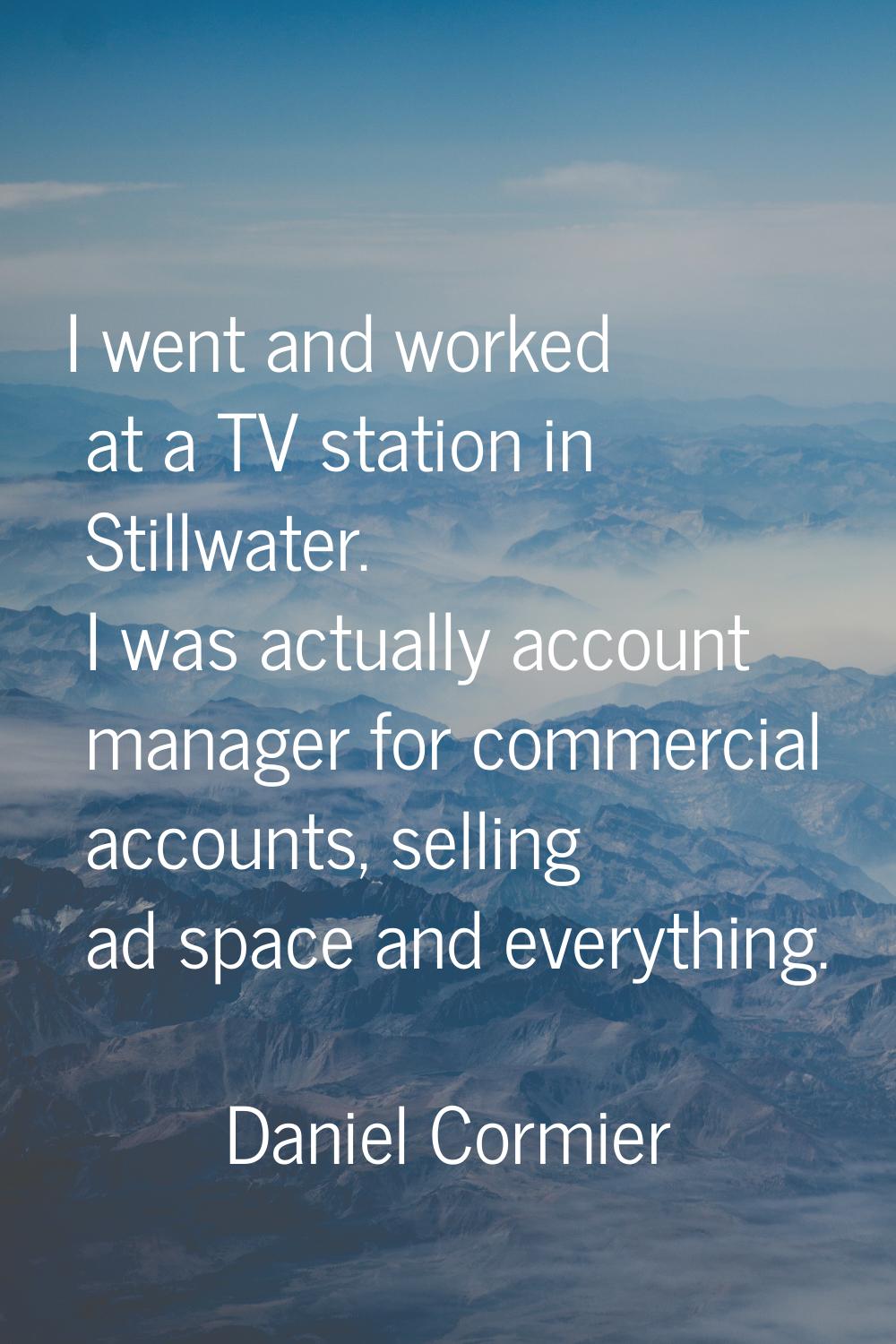 I went and worked at a TV station in Stillwater. I was actually account manager for commercial acco