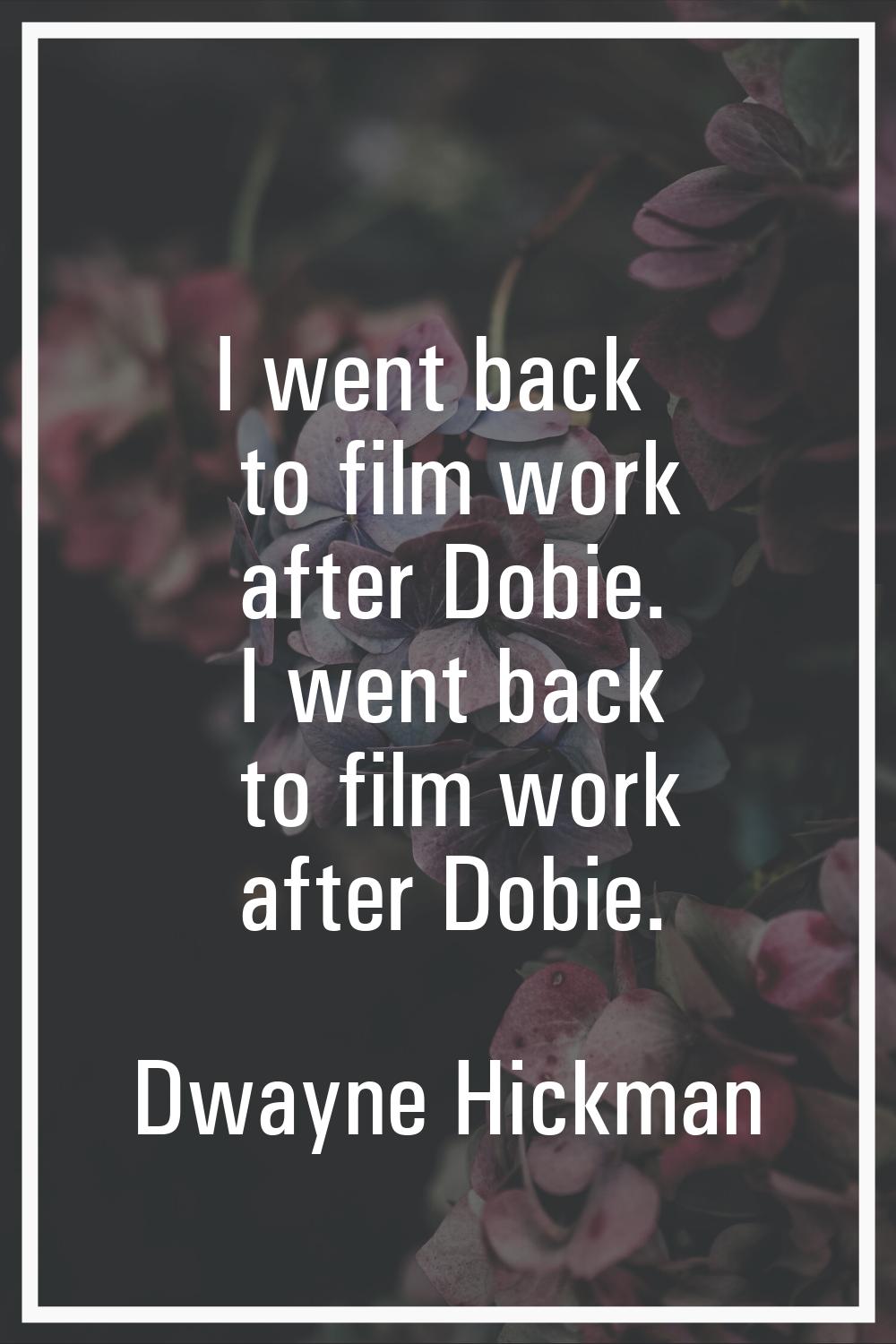 I went back to film work after Dobie. I went back to film work after Dobie.