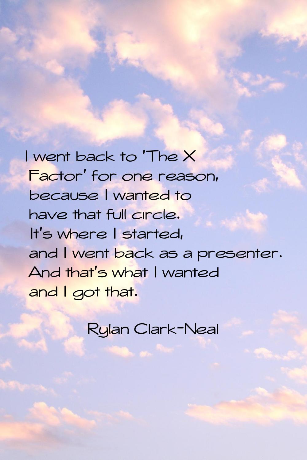 I went back to 'The X Factor' for one reason, because I wanted to have that full circle. It's where