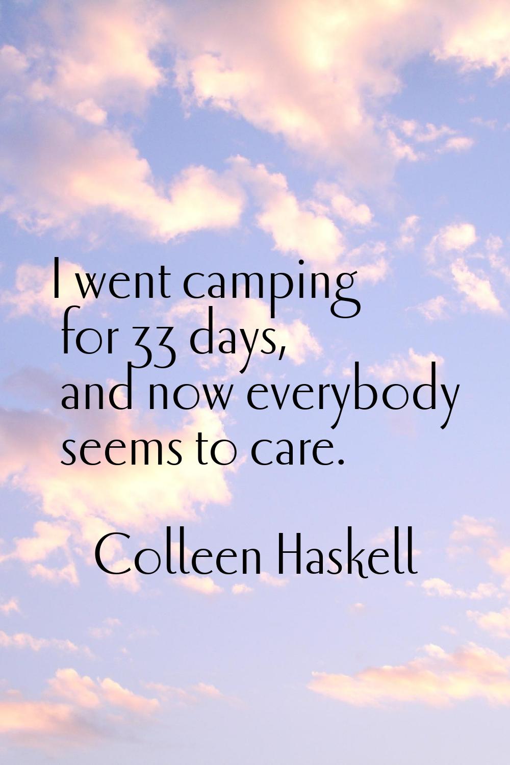I went camping for 33 days, and now everybody seems to care.