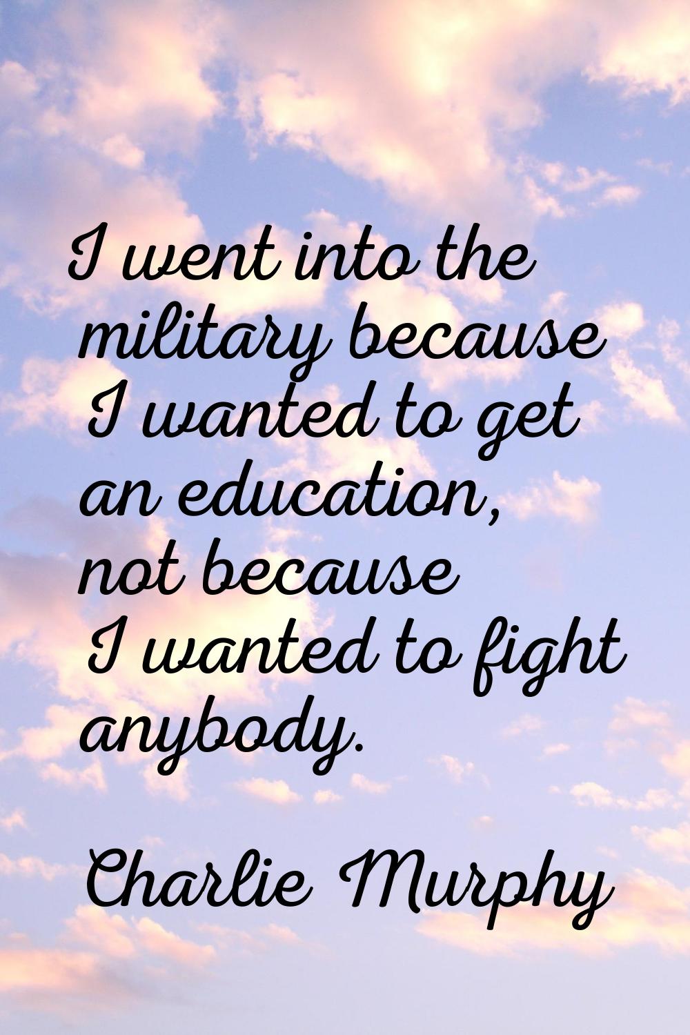 I went into the military because I wanted to get an education, not because I wanted to fight anybod