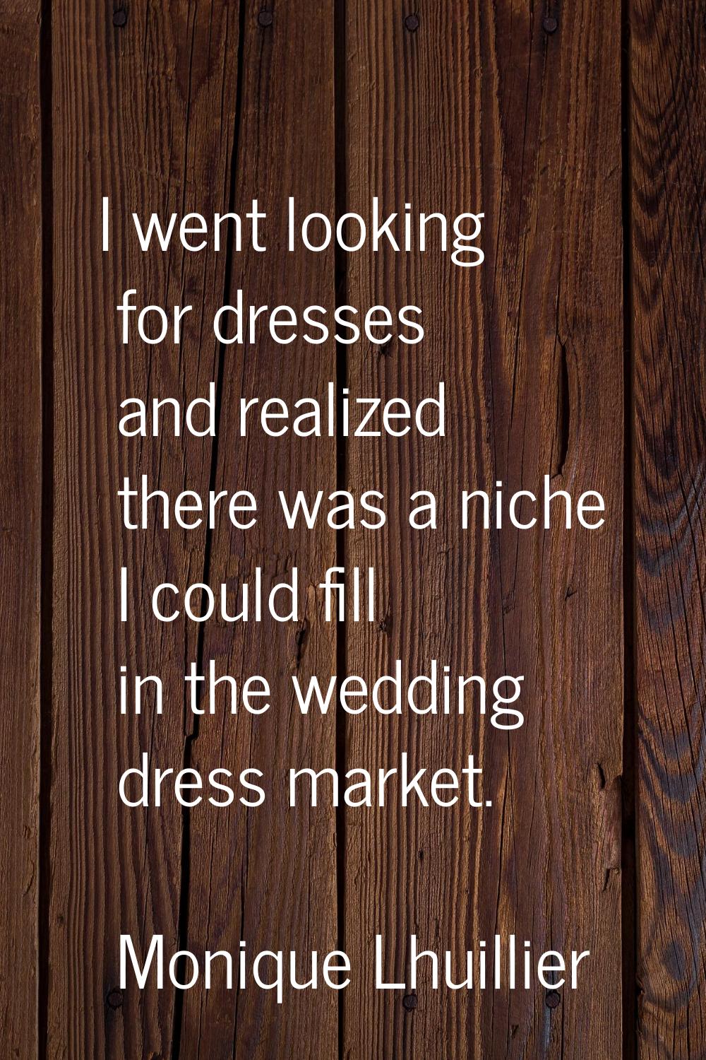 I went looking for dresses and realized there was a niche I could fill in the wedding dress market.