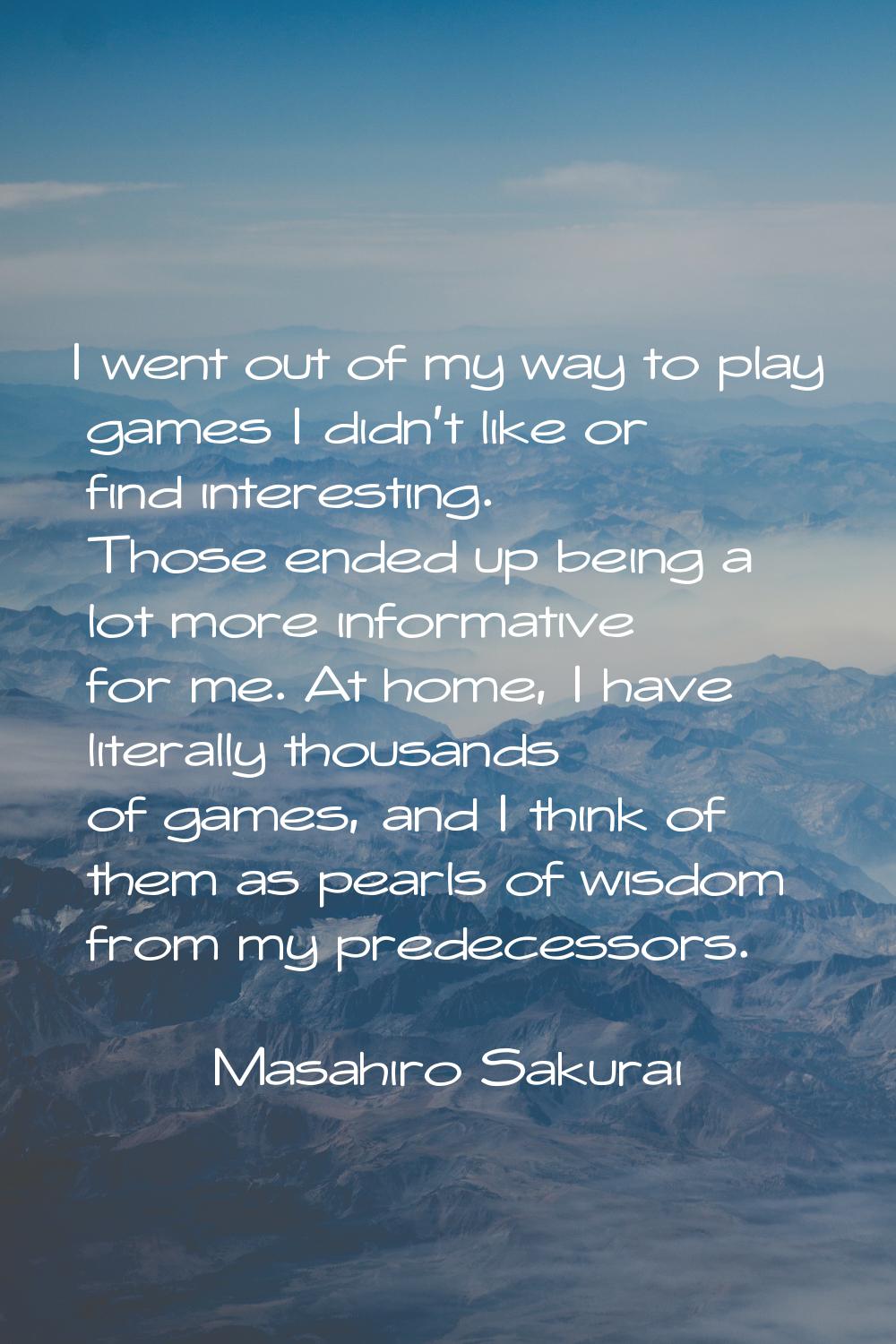 I went out of my way to play games I didn't like or find interesting. Those ended up being a lot mo