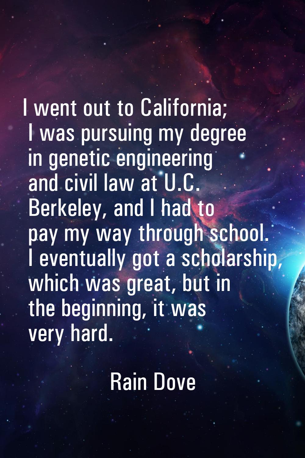 I went out to California; I was pursuing my degree in genetic engineering and civil law at U.C. Ber