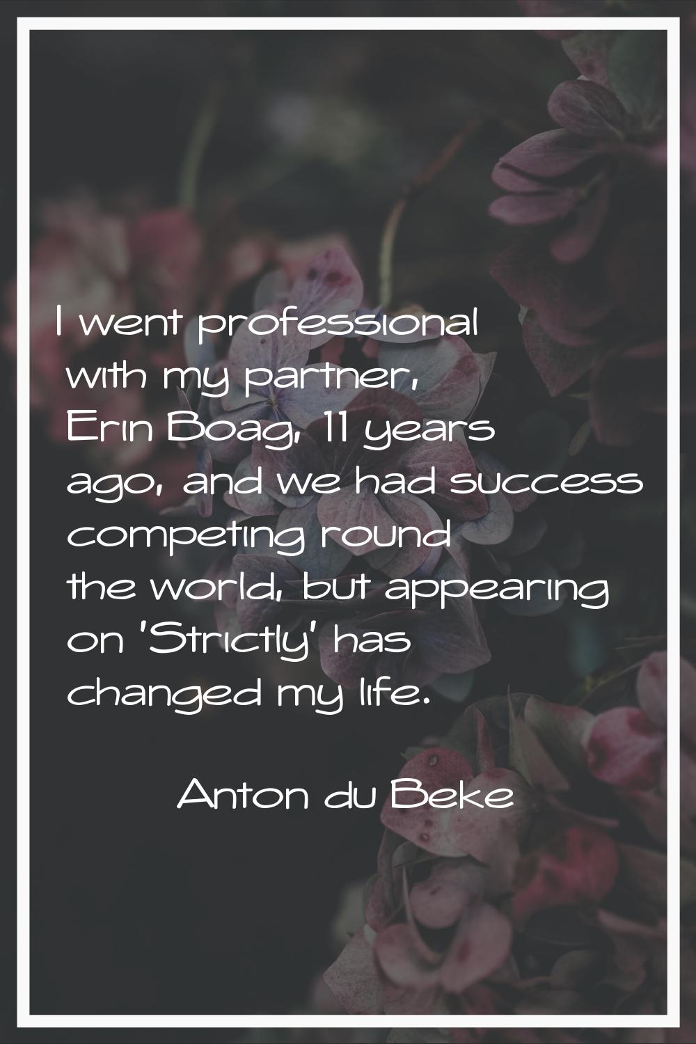 I went professional with my partner, Erin Boag, 11 years ago, and we had success competing round th