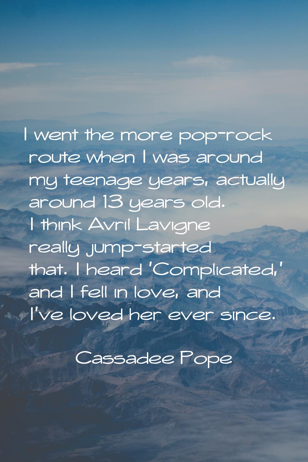 I went the more pop-rock route when I was around my teenage years, actually around 13 years old. I 