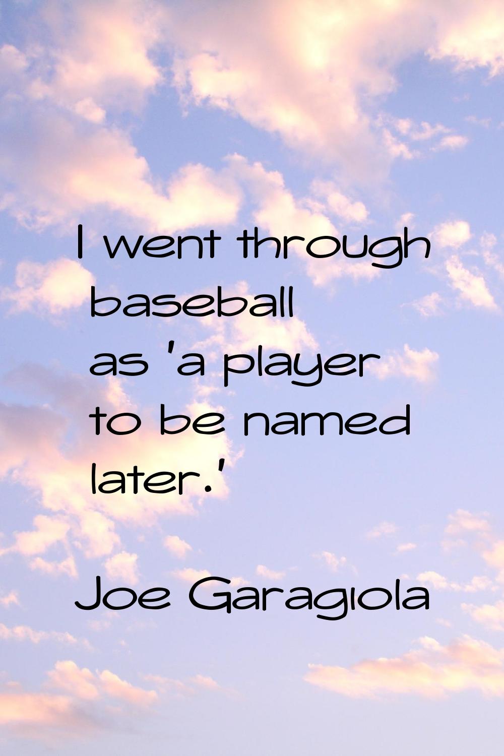 I went through baseball as 'a player to be named later.'