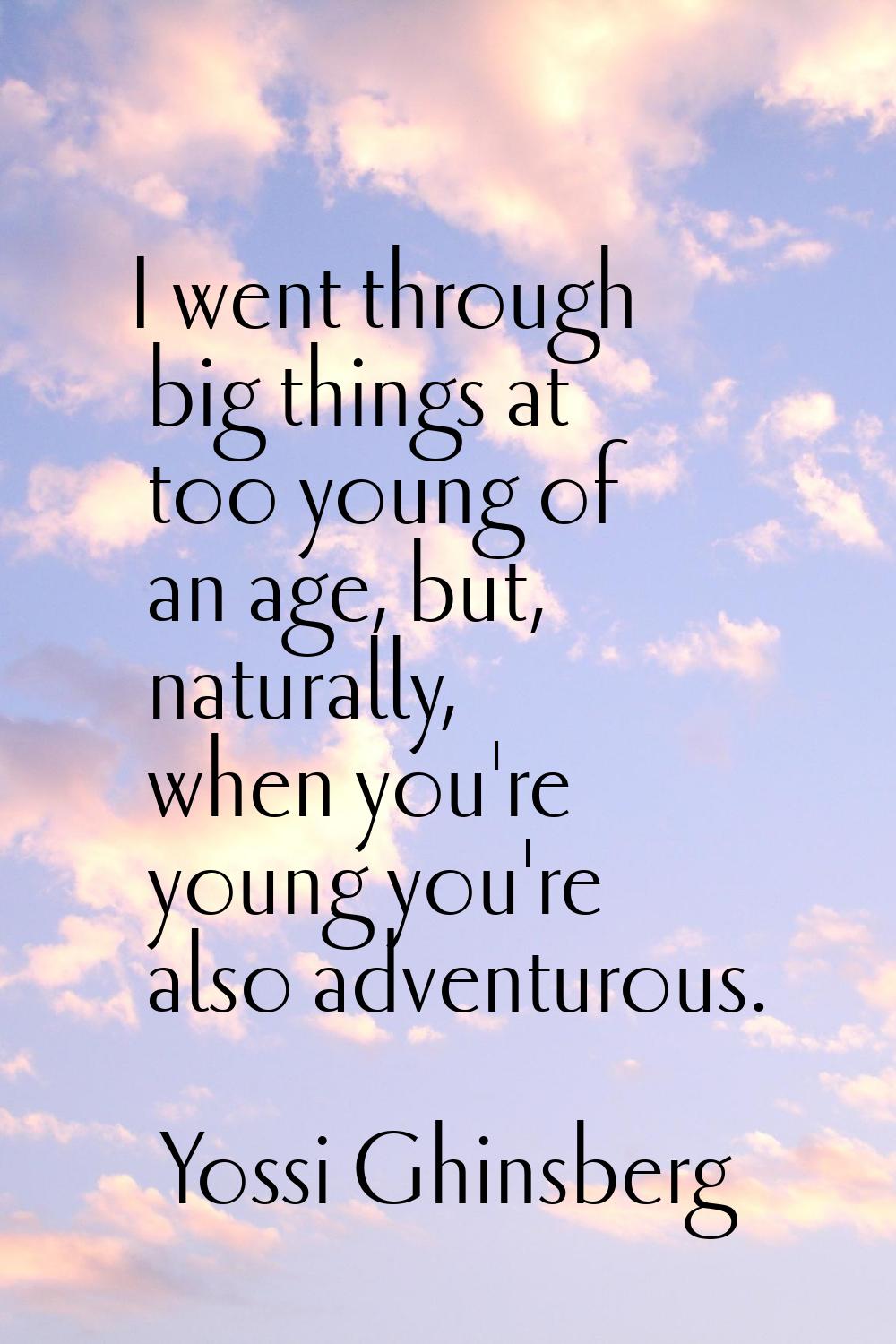 I went through big things at too young of an age, but, naturally, when you're young you're also adv