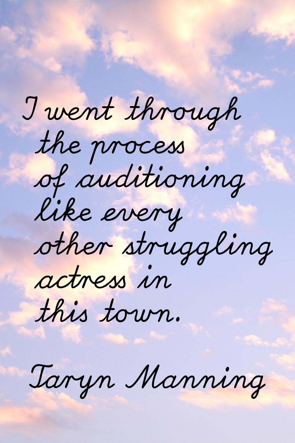 I went through the process of auditioning like every other struggling actress in this town.