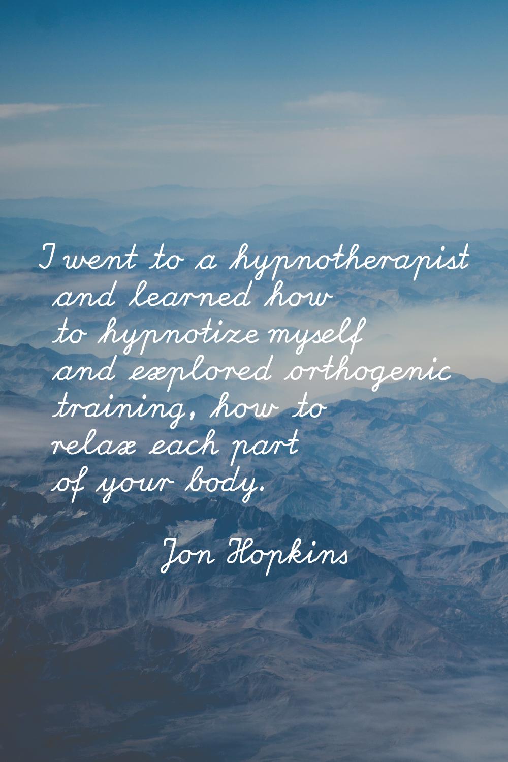 I went to a hypnotherapist and learned how to hypnotize myself and explored orthogenic training, ho
