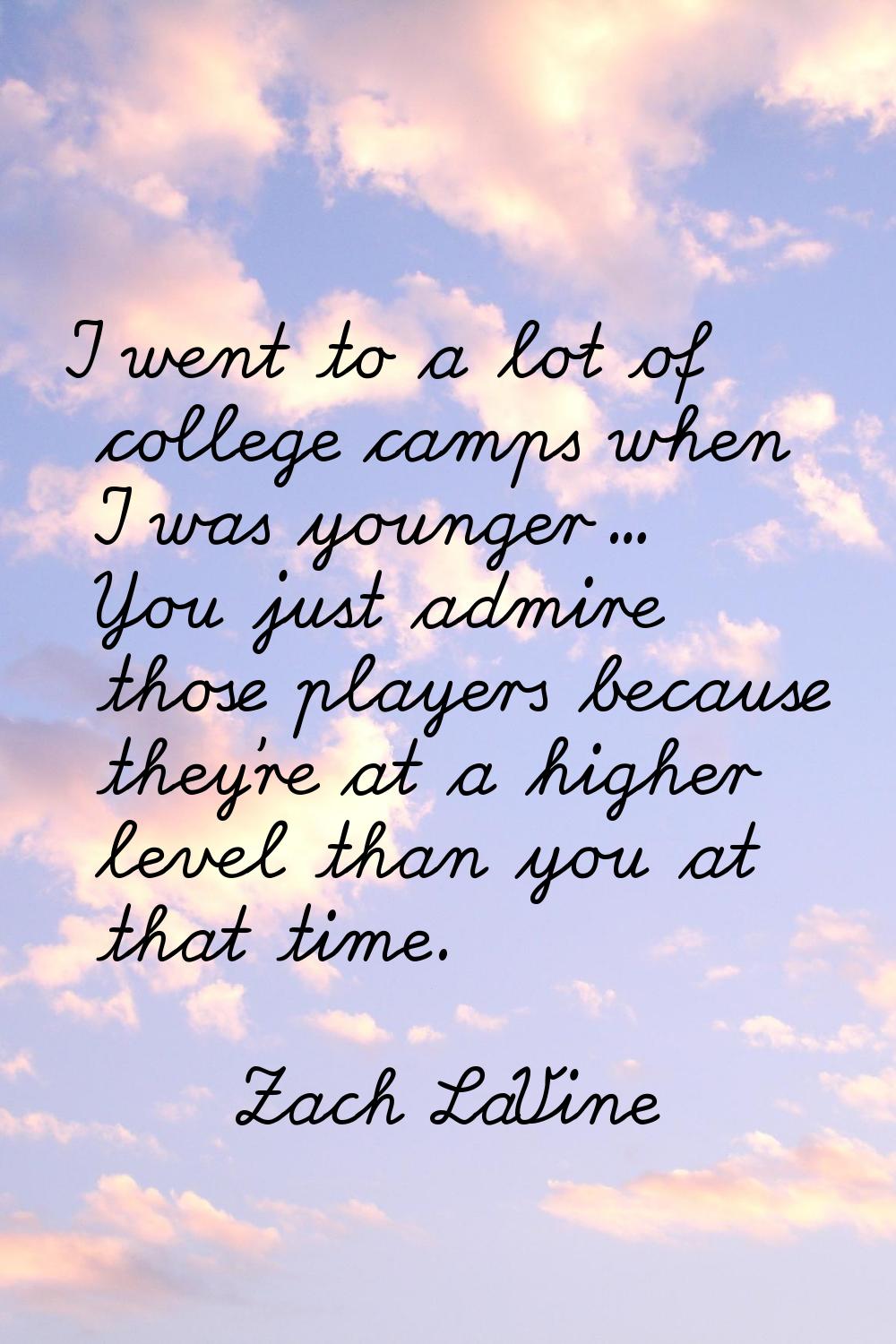 I went to a lot of college camps when I was younger... You just admire those players because they'r