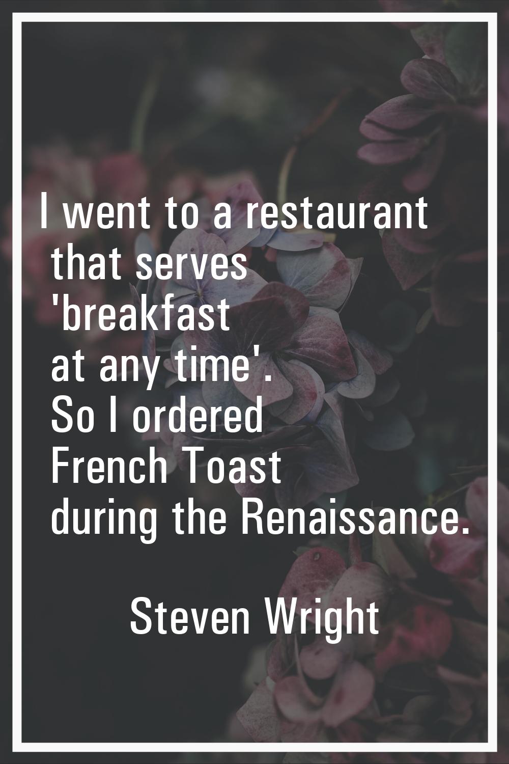I went to a restaurant that serves 'breakfast at any time'. So I ordered French Toast during the Re
