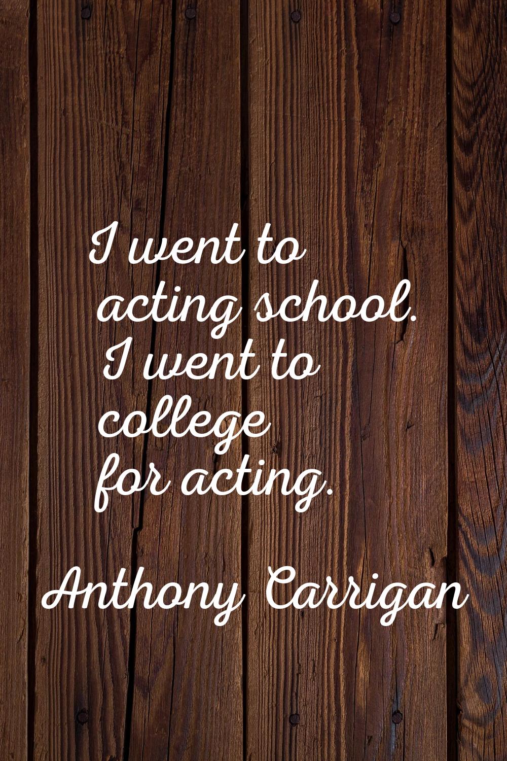 I went to acting school. I went to college for acting.
