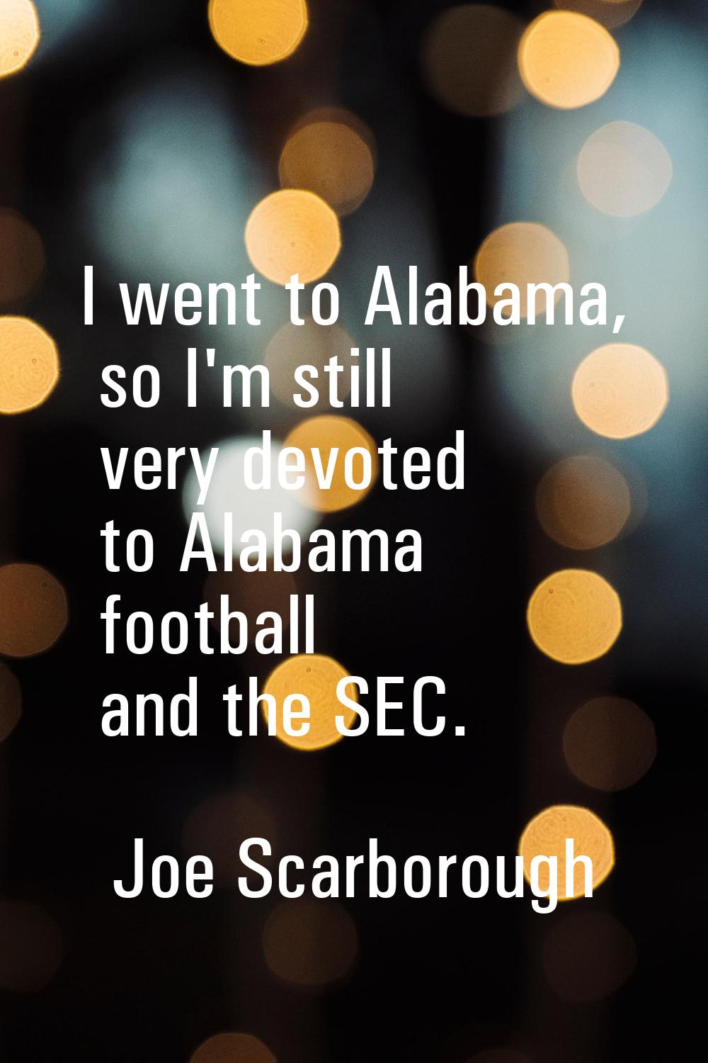 I went to Alabama, so I'm still very devoted to Alabama football and the SEC.