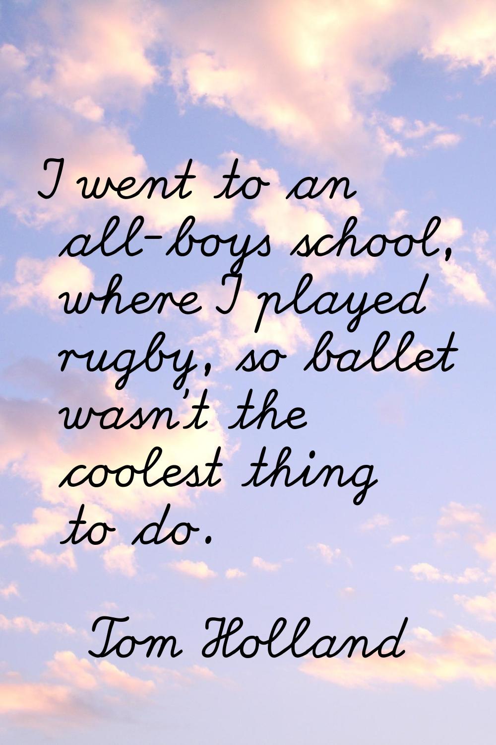 I went to an all-boys school, where I played rugby, so ballet wasn't the coolest thing to do.