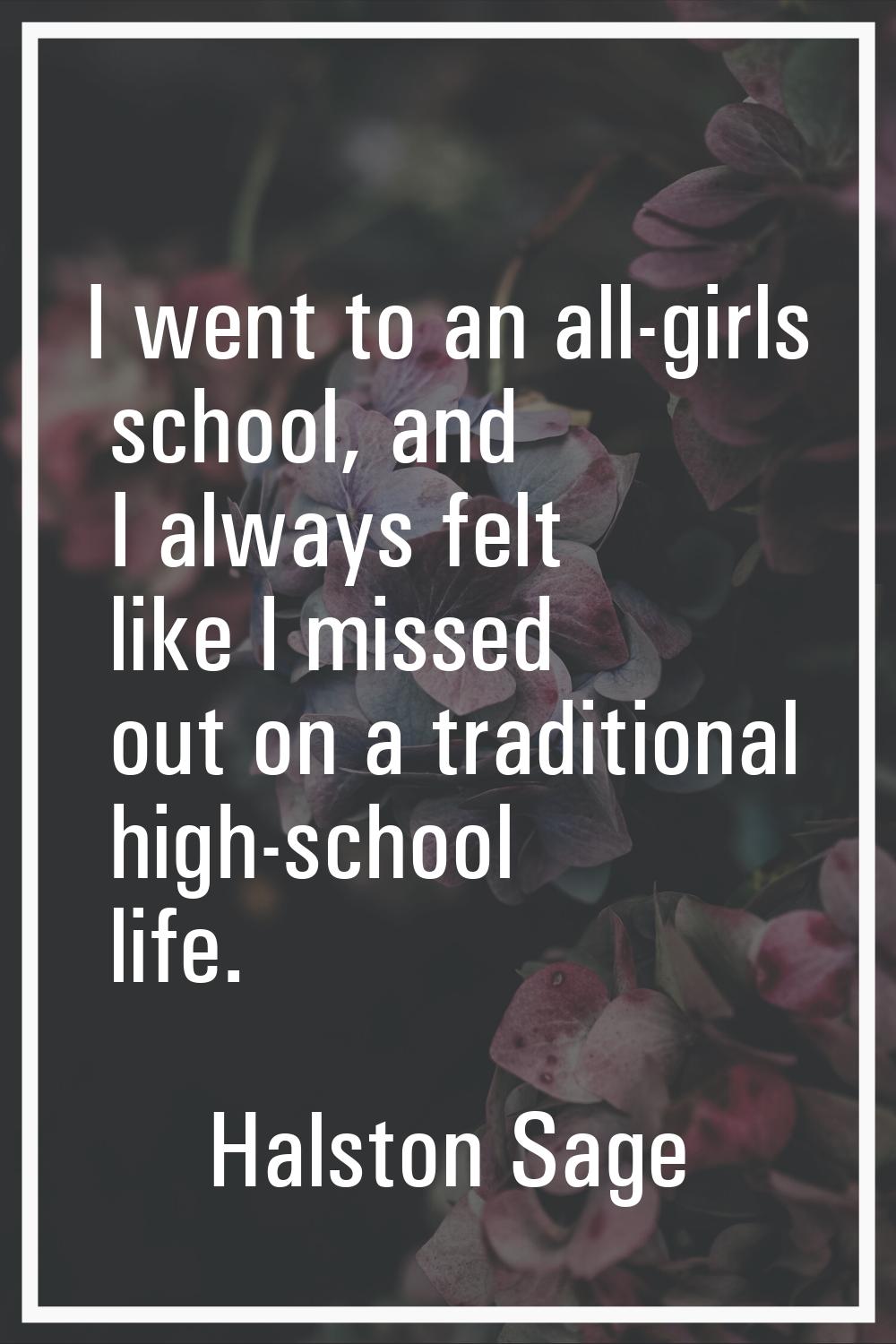 I went to an all-girls school, and I always felt like I missed out on a traditional high-school lif