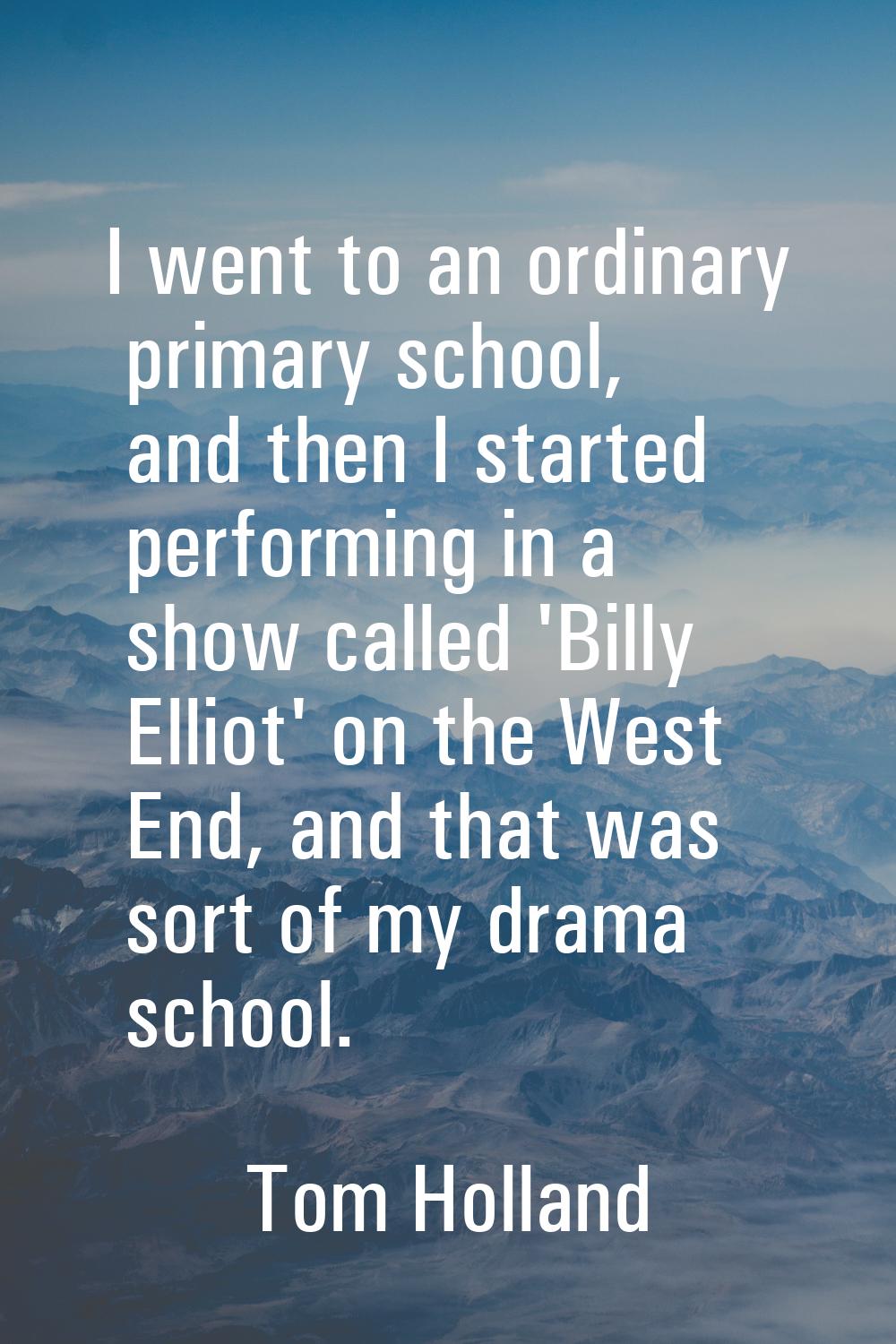 I went to an ordinary primary school, and then I started performing in a show called 'Billy Elliot'