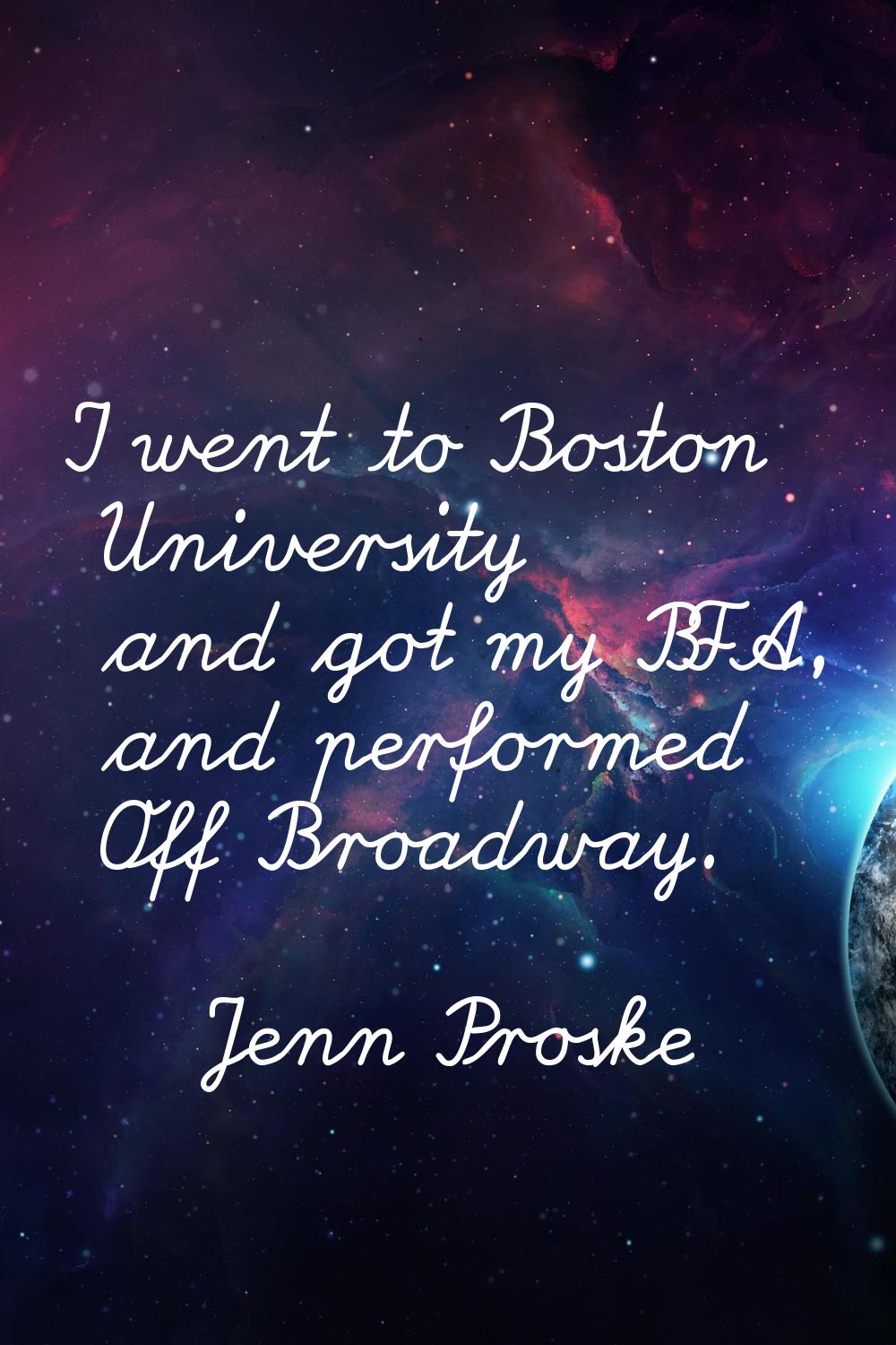 I went to Boston University and got my BFA, and performed Off Broadway.