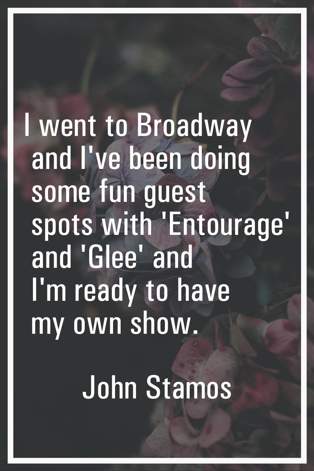 I went to Broadway and I've been doing some fun guest spots with 'Entourage' and 'Glee' and I'm rea