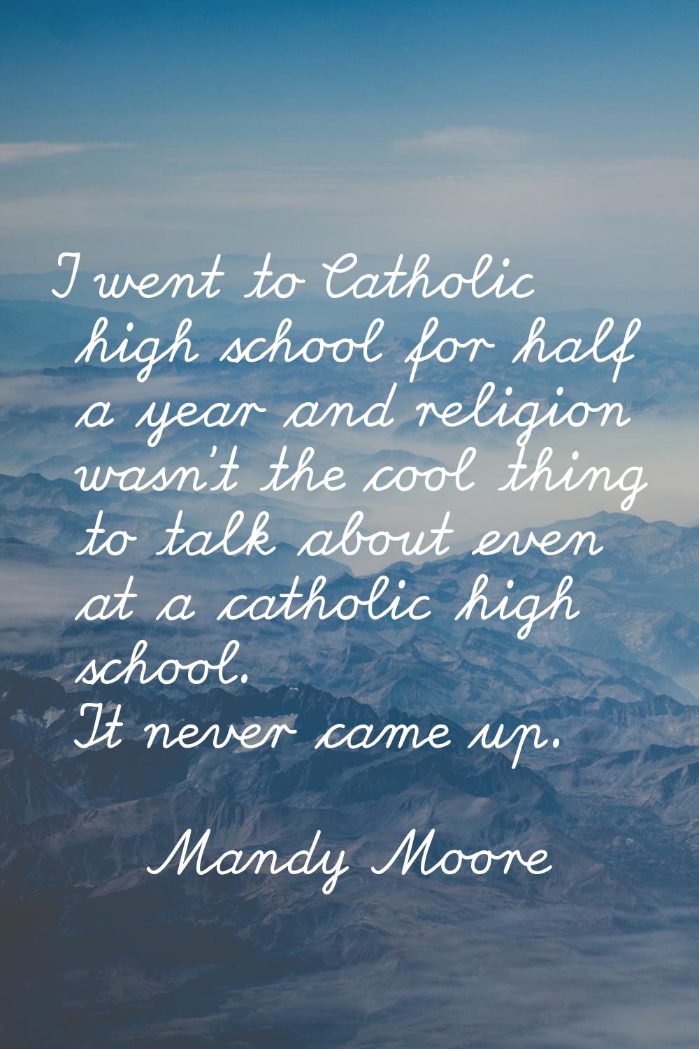 I went to Catholic high school for half a year and religion wasn't the cool thing to talk about eve