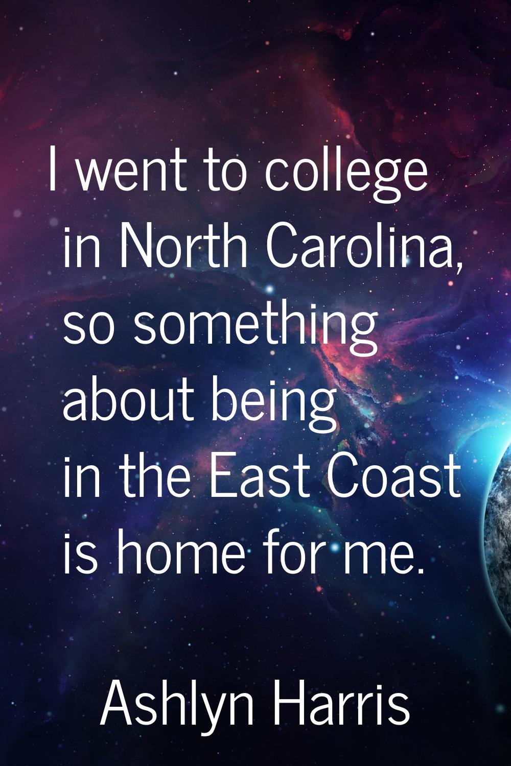 I went to college in North Carolina, so something about being in the East Coast is home for me.
