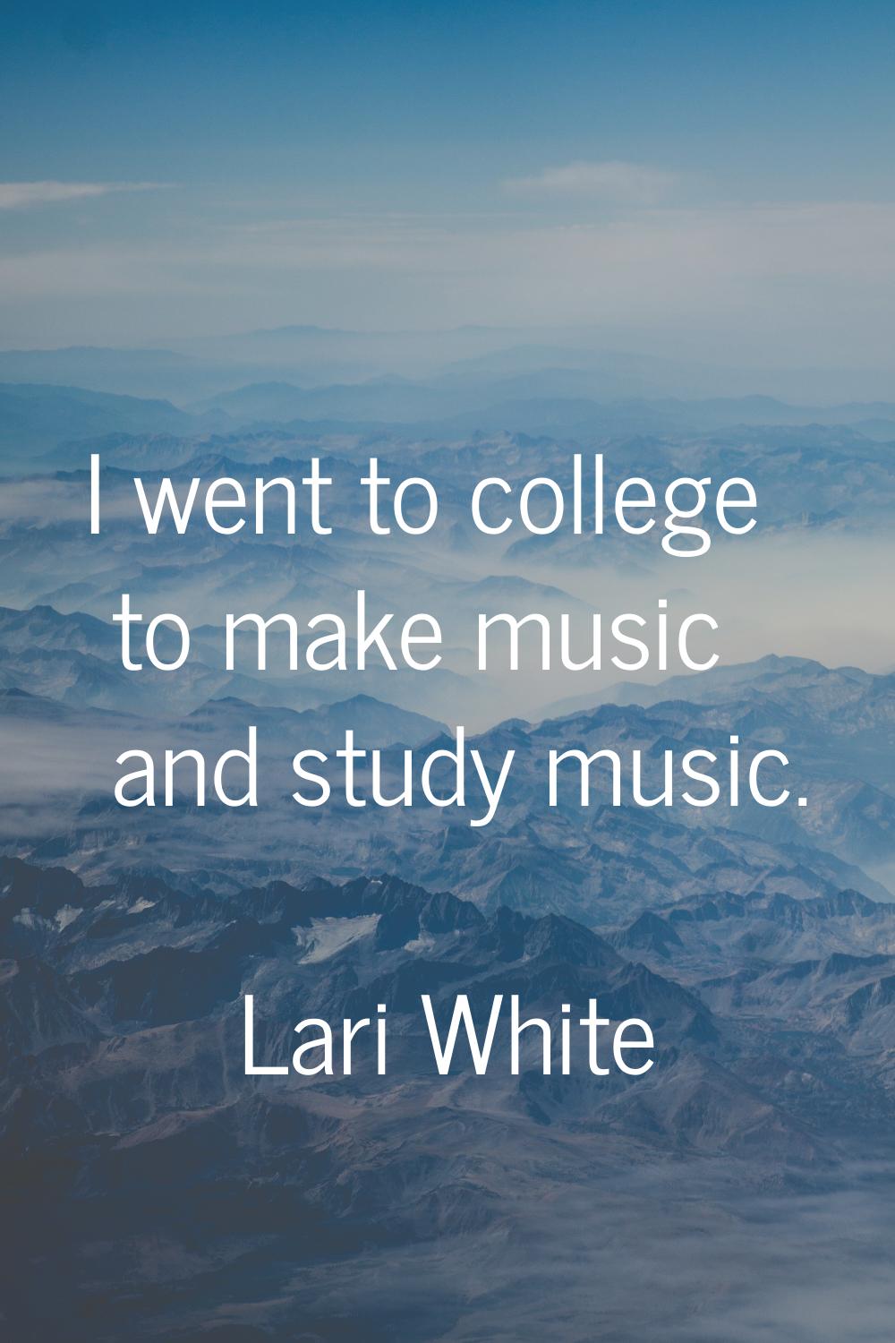 I went to college to make music and study music.
