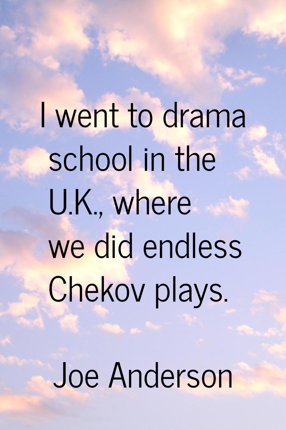 I went to drama school in the U.K., where we did endless Chekov plays.