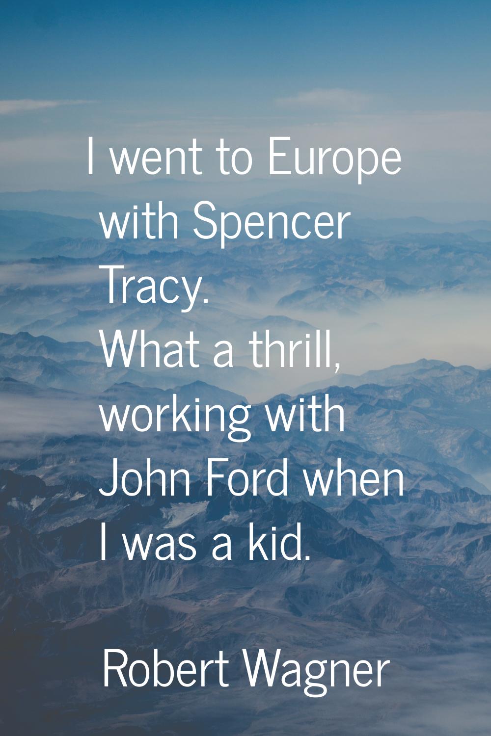 I went to Europe with Spencer Tracy. What a thrill, working with John Ford when I was a kid.