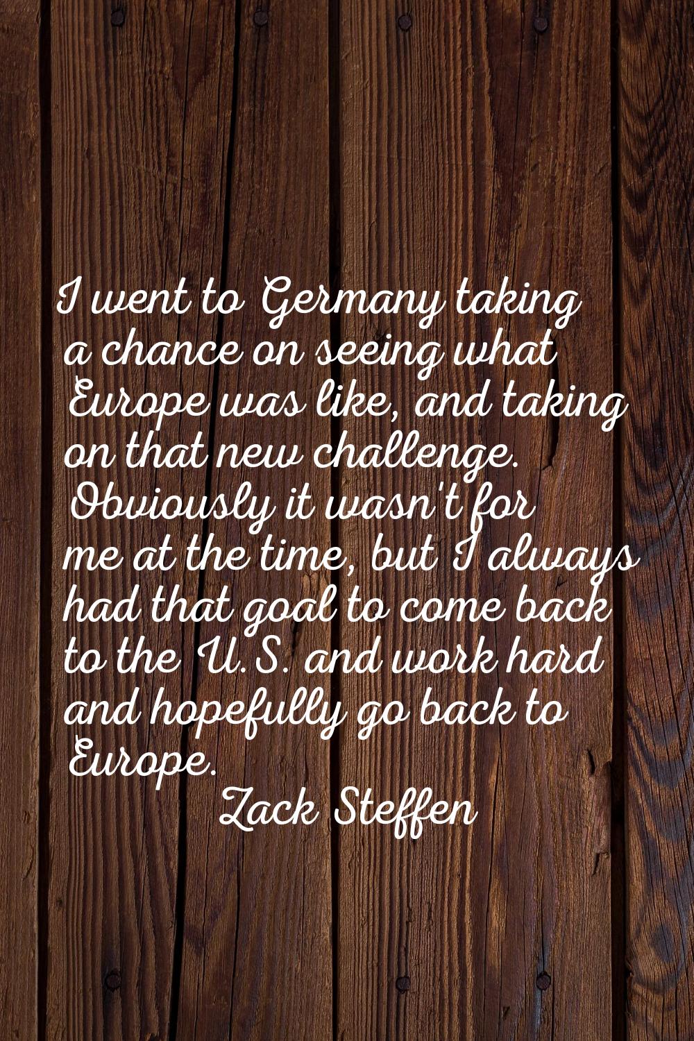 I went to Germany taking a chance on seeing what Europe was like, and taking on that new challenge.