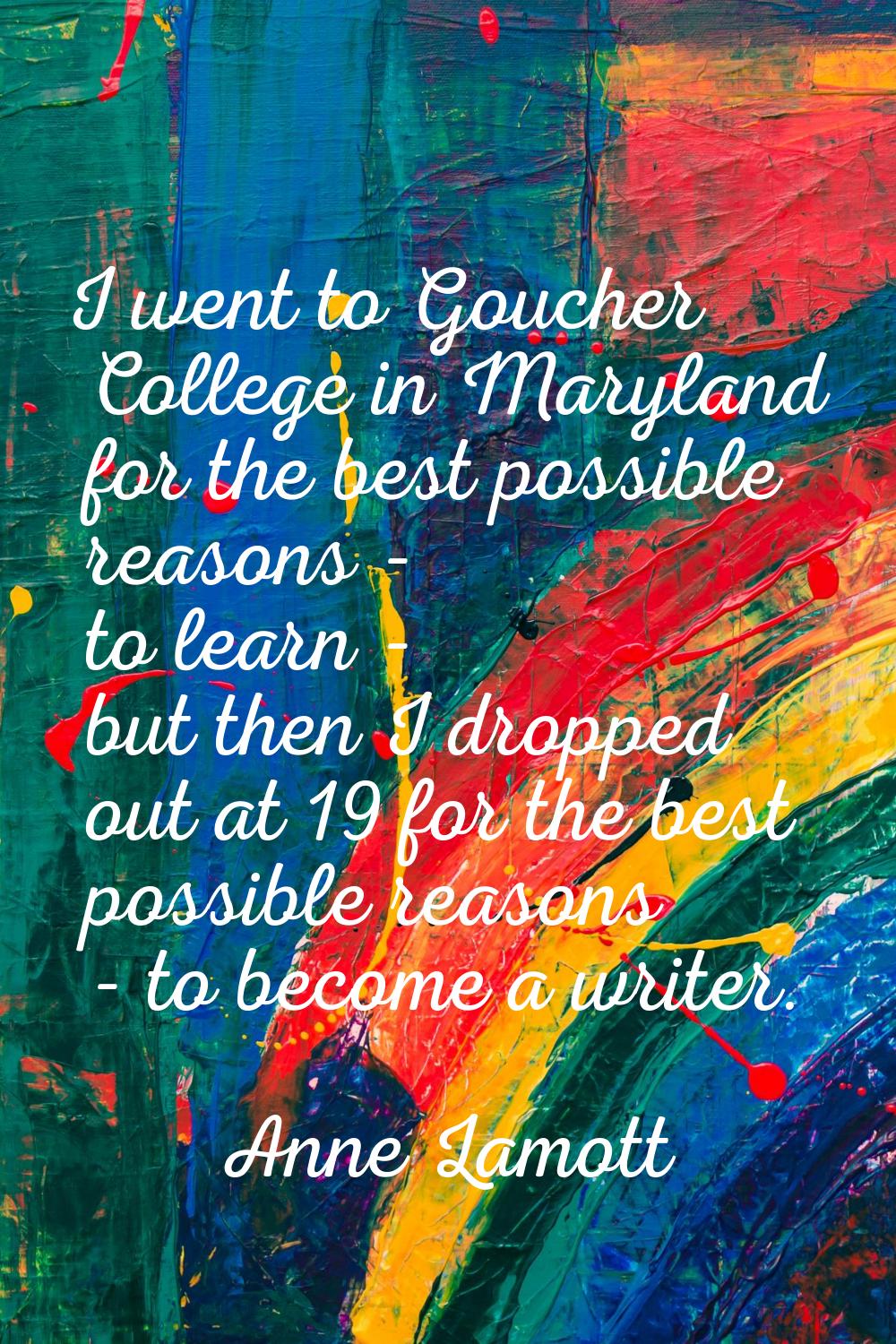 I went to Goucher College in Maryland for the best possible reasons - to learn - but then I dropped