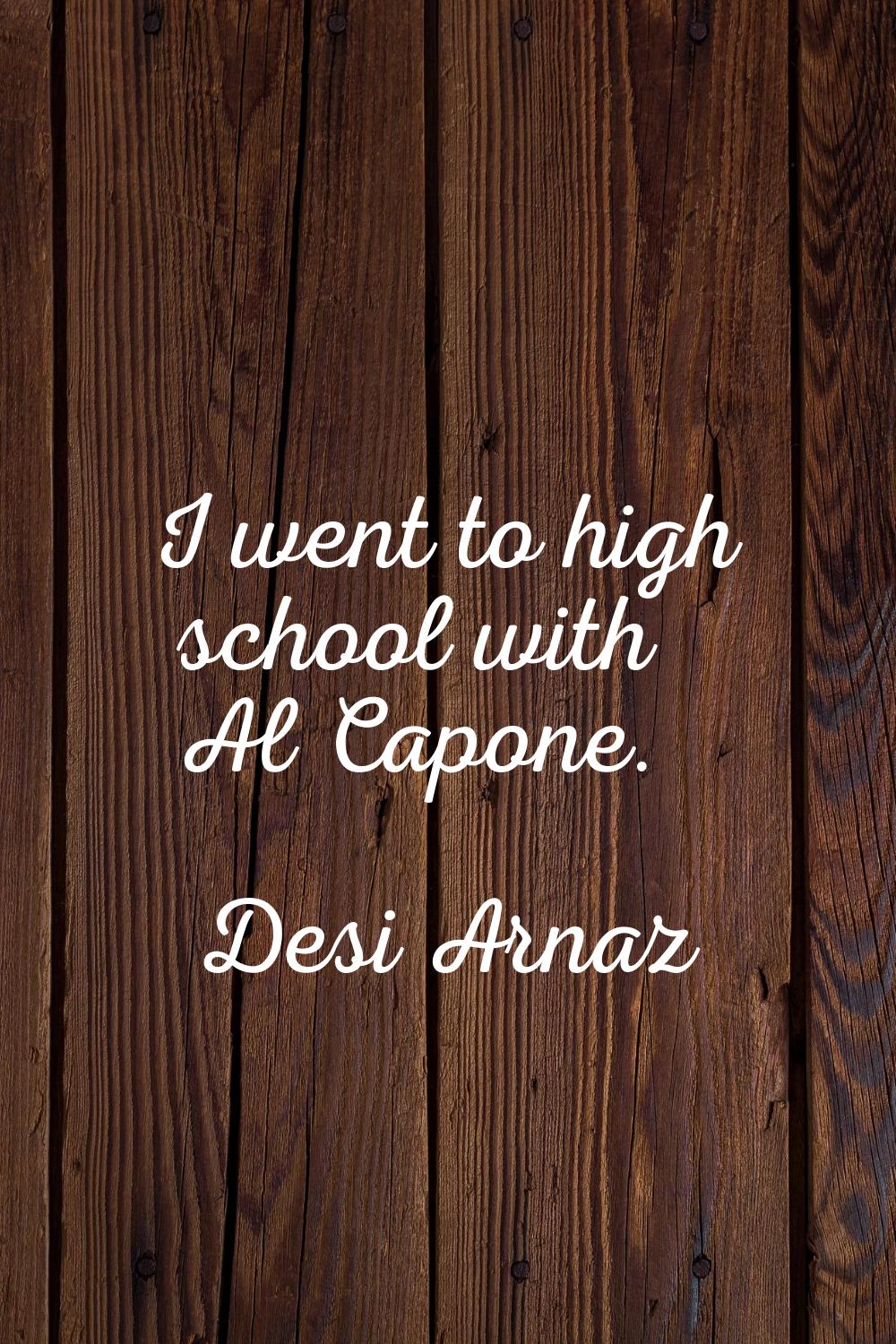 I went to high school with Al Capone.