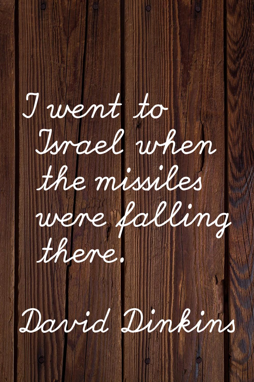 I went to Israel when the missiles were falling there.