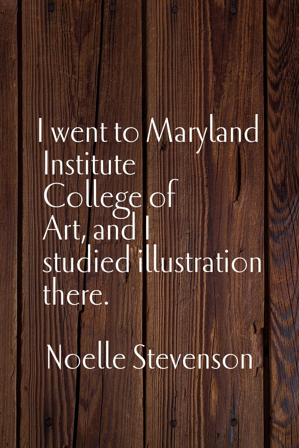 I went to Maryland Institute College of Art, and I studied illustration there.