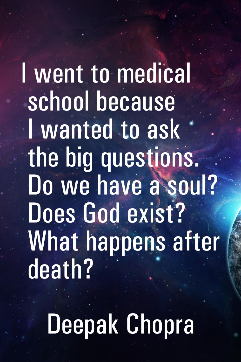 I went to medical school because I wanted to ask the big questions. Do we have a soul? Does God exi