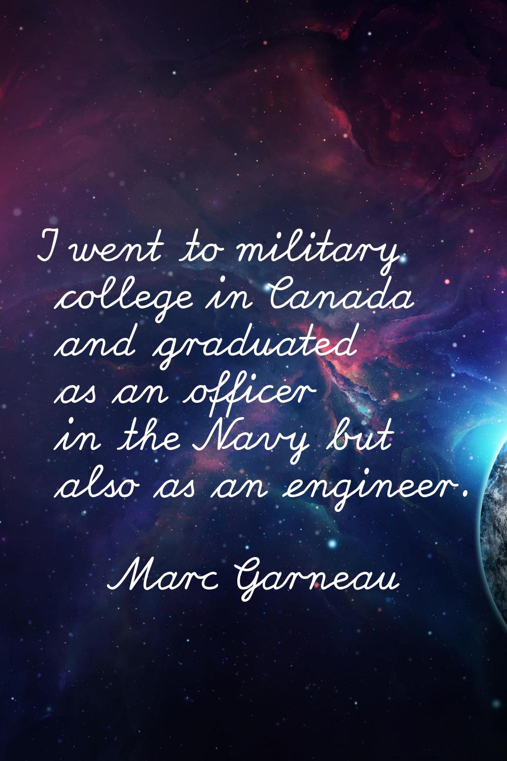 I went to military college in Canada and graduated as an officer in the Navy but also as an enginee
