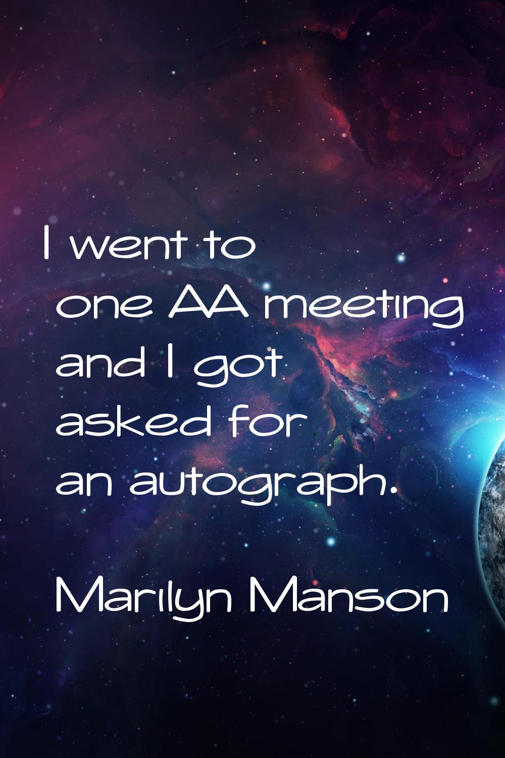 I went to one AA meeting and I got asked for an autograph.