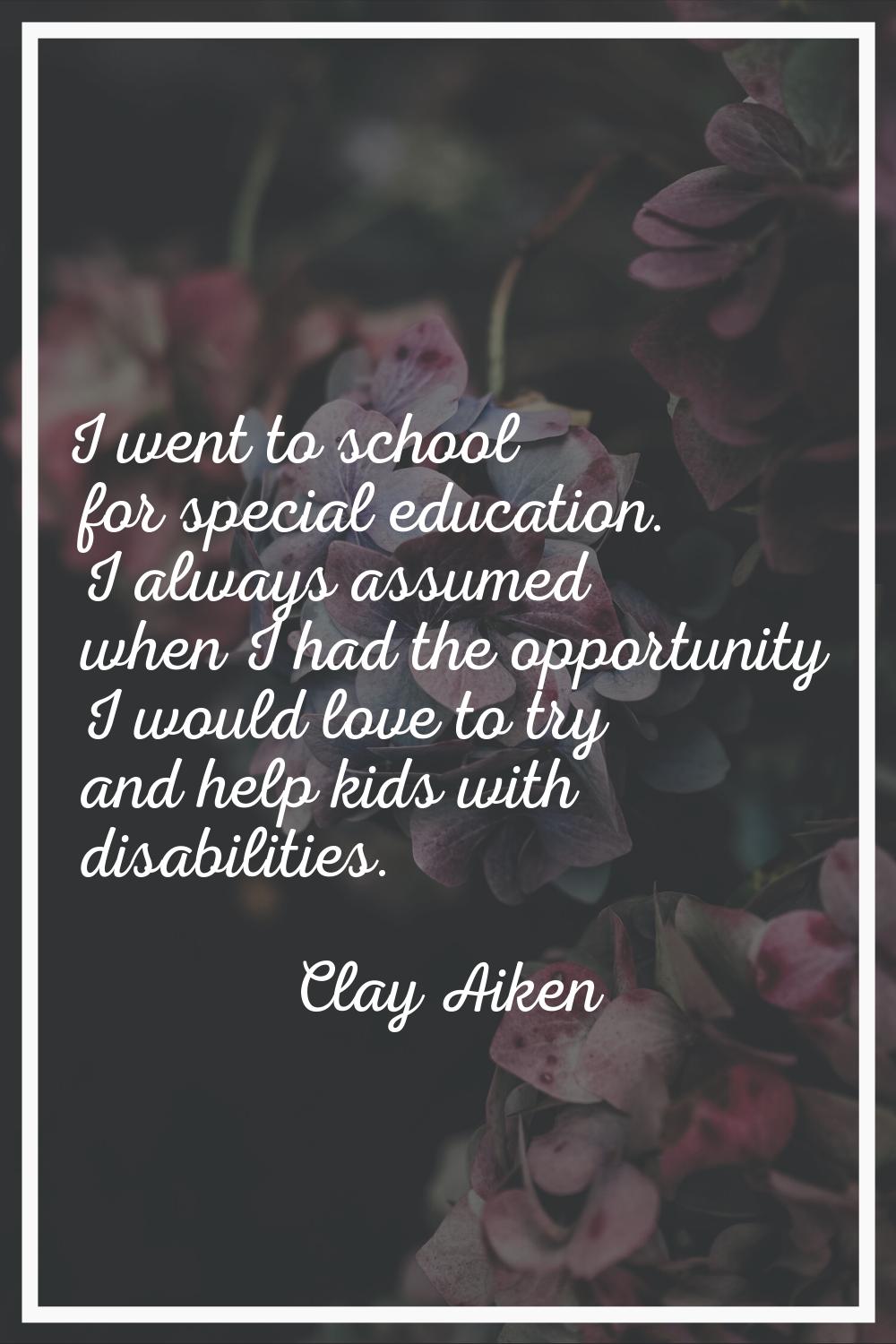I went to school for special education. I always assumed when I had the opportunity I would love to