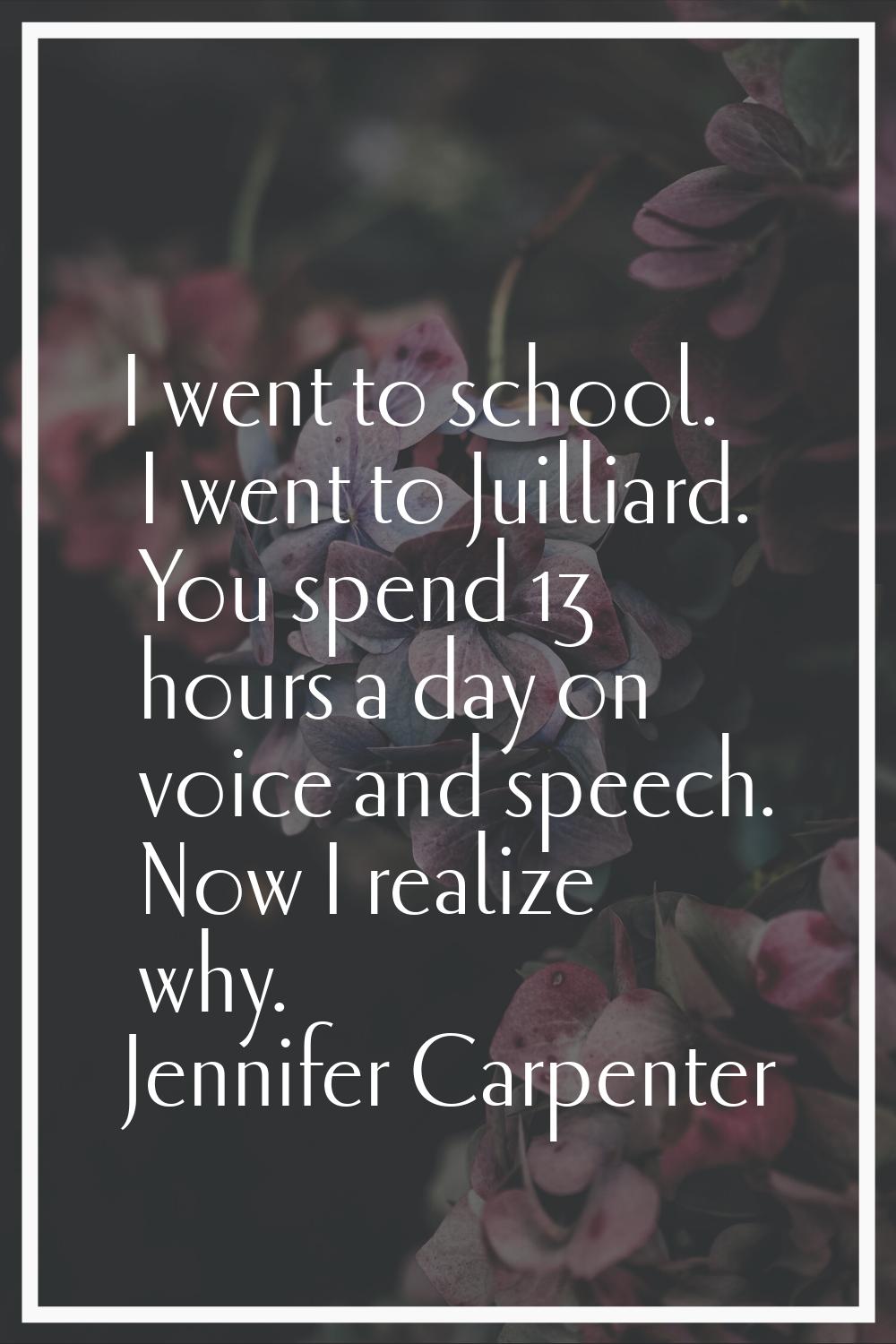 I went to school. I went to Juilliard. You spend 13 hours a day on voice and speech. Now I realize 