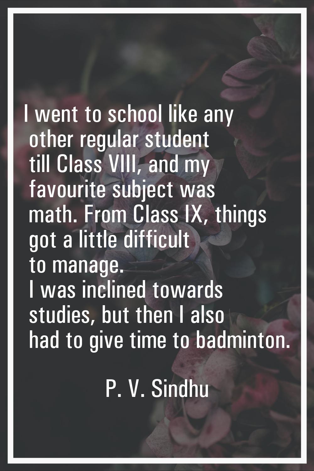 I went to school like any other regular student till Class VIII, and my favourite subject was math.